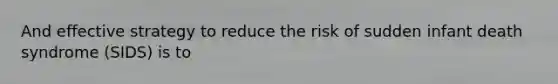 And effective strategy to reduce the risk of sudden infant death syndrome (SIDS) is to