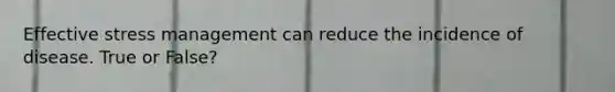 Effective stress management can reduce the incidence of disease. True or False?