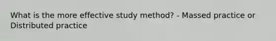 What is the more effective study method? - Massed practice or Distributed practice