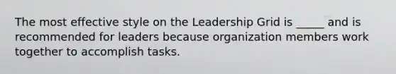 The most effective style on the Leadership Grid is _____ and is recommended for leaders because organization members work together to accomplish tasks.