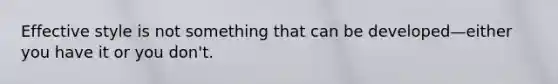 Effective style is not something that can be developed—either you have it or you don't.