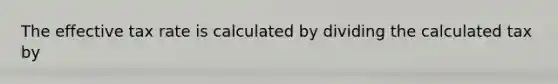 The effective tax rate is calculated by dividing the calculated tax by