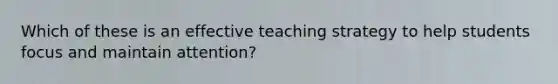 Which of these is an effective teaching strategy to help students focus and maintain attention?