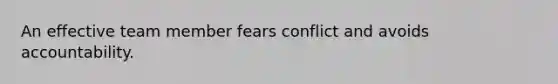 An effective team member fears conflict and avoids accountability.