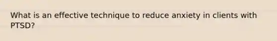 What is an effective technique to reduce anxiety in clients with PTSD?