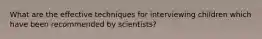 What are the effective techniques for interviewing children which have been recommended by scientists?