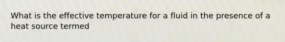 What is the effective temperature for a fluid in the presence of a heat source termed