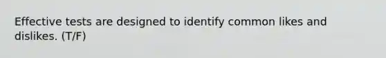 Effective tests are designed to identify common likes and dislikes. (T/F)