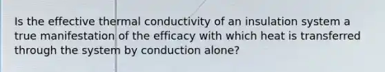 Is the effective thermal conductivity of an insulation system a true manifestation of the efficacy with which heat is transferred through the system by conduction alone?