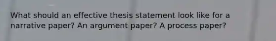 What should an effective thesis statement look like for a narrative paper? An argument paper? A process paper?