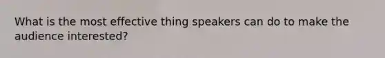 What is the most effective thing speakers can do to make the audience interested?