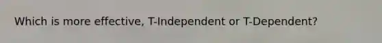 Which is more effective, T-Independent or T-Dependent?