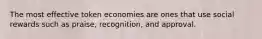 The most effective token economies are ones that use social rewards such as praise, recognition, and approval.