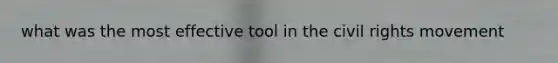 what was the most effective tool in <a href='https://www.questionai.com/knowledge/kwq766eC44-the-civil-rights-movement' class='anchor-knowledge'>the civil rights movement</a>