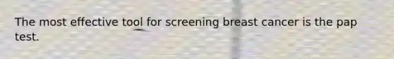 The most effective tool for screening breast cancer is the pap test.