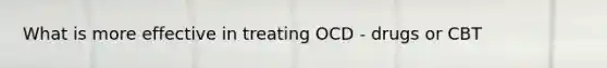 What is more effective in treating OCD - drugs or CBT