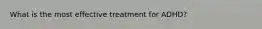 What is the most effective treatment for ADHD?