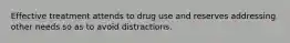 Effective treatment attends to drug use and reserves addressing other needs so as to avoid distractions.