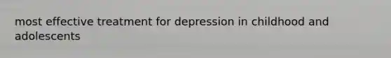 most effective treatment for depression in childhood and adolescents