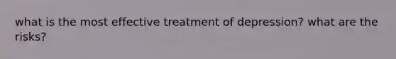 what is the most effective treatment of depression? what are the risks?