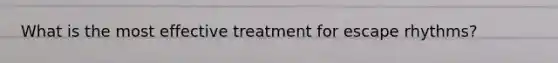 What is the most effective treatment for escape rhythms?