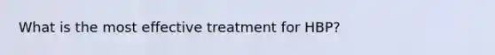 What is the most effective treatment for HBP?