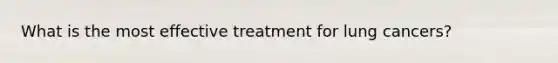 What is the most effective treatment for lung cancers?