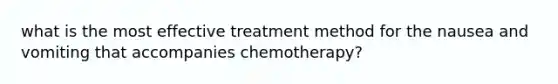 what is the most effective treatment method for the nausea and vomiting that accompanies chemotherapy?