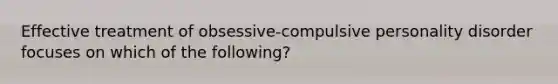 Effective treatment of obsessive-compulsive personality disorder focuses on which of the following?