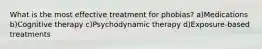 What is the most effective treatment for phobias? a)Medications b)Cognitive therapy c)Psychodynamic therapy d)Exposure-based treatments