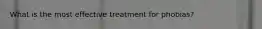 What is the most effective treatment for phobias?