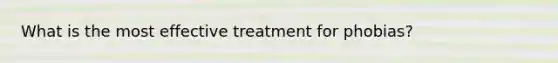 What is the most effective treatment for phobias?​