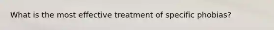 What is the most effective treatment of specific phobias?