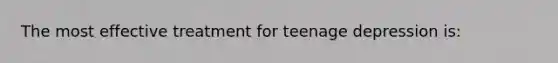 The most effective treatment for teenage depression is: