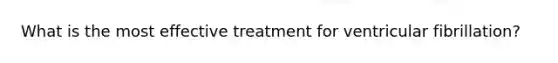 What is the most effective treatment for ventricular fibrillation?