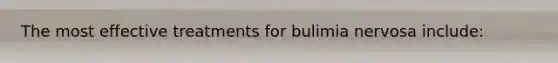 The most effective treatments for bulimia nervosa include: