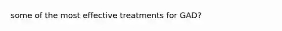 some of the most effective treatments for GAD?