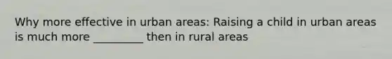 Why more effective in urban areas: Raising a child in urban areas is much more _________ then in rural areas