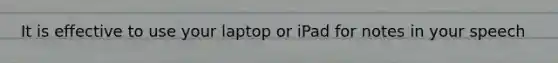 It is effective to use your laptop or iPad for notes in your speech