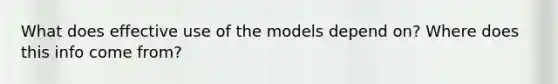 What does effective use of the models depend on? Where does this info come from?