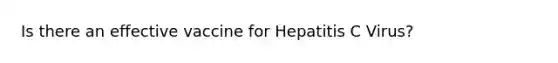 Is there an effective vaccine for Hepatitis C Virus?