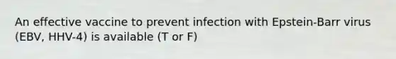 An effective vaccine to prevent infection with Epstein-Barr virus (EBV, HHV-4) is available (T or F)