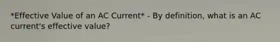 *Effective Value of an AC Current* - By definition, what is an AC current's effective value?
