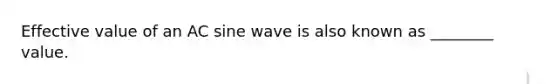 Effective value of an AC sine wave is also known as ________ value.