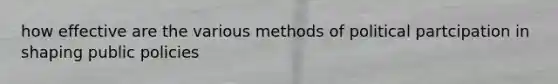 how effective are the various methods of political partcipation in shaping public policies