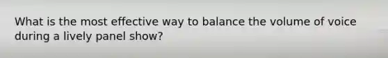 What is the most effective way to balance the volume of voice during a lively panel show?