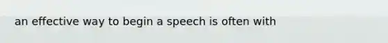 an effective way to begin a speech is often with