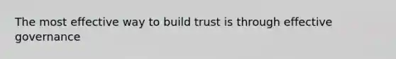 The most effective way to build trust is through effective governance