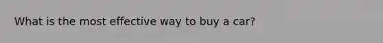 What is the most effective way to buy a car?