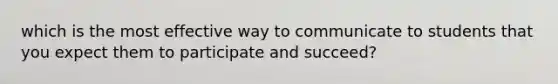 which is the most effective way to communicate to students that you expect them to participate and succeed?